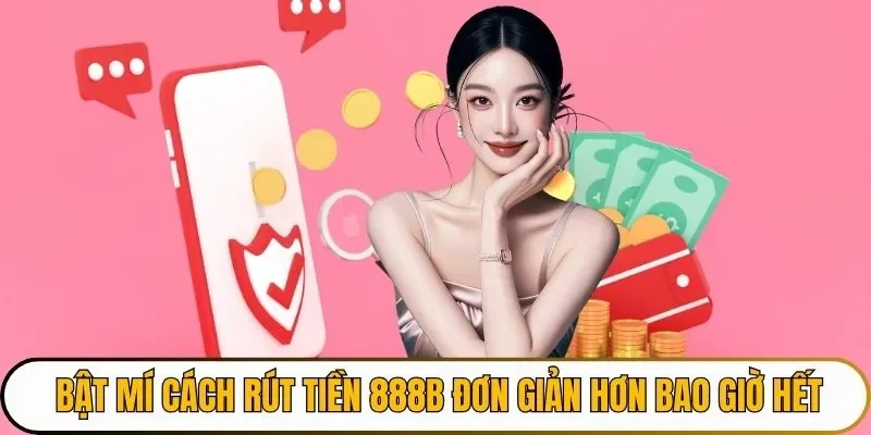 Bật mí cách rút tiền 888B đơn giản hơn bao giờ hết