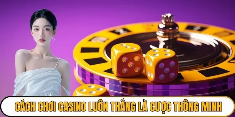 Cách chơi casino luôn thắng là đặt cược thông minh